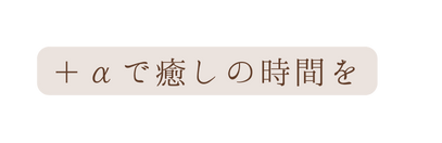 αで癒しの時間を