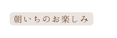 朝いちのお楽しみ